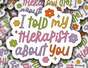 I told my therapist about you sticker
